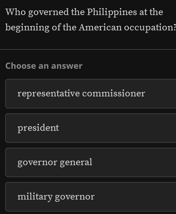 Who governed the Philippines at the
beginning of the American occupation?
Choose an answer
representative commissioner
president
governor general
military governor