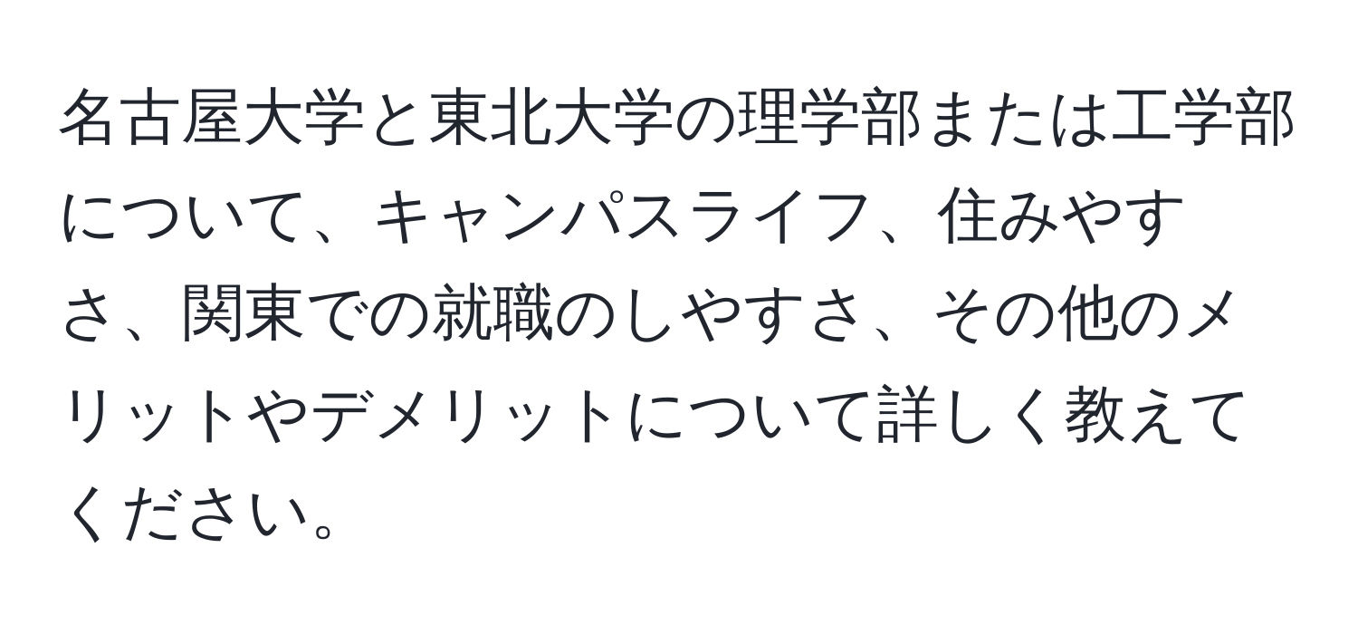 名古屋大学と東北大学の理学部または工学部について、キャンパスライフ、住みやすさ、関東での就職のしやすさ、その他のメリットやデメリットについて詳しく教えてください。