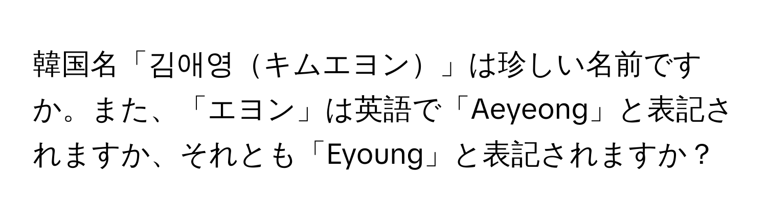 韓国名「김애영キムエヨン」は珍しい名前ですか。また、「エヨン」は英語で「Aeyeong」と表記されますか、それとも「Eyoung」と表記されますか？