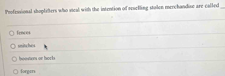 Professional shoplifters who steal with the intention of reselling stolen merchandise are called_
fences
snitches
boosters or heels
forgers