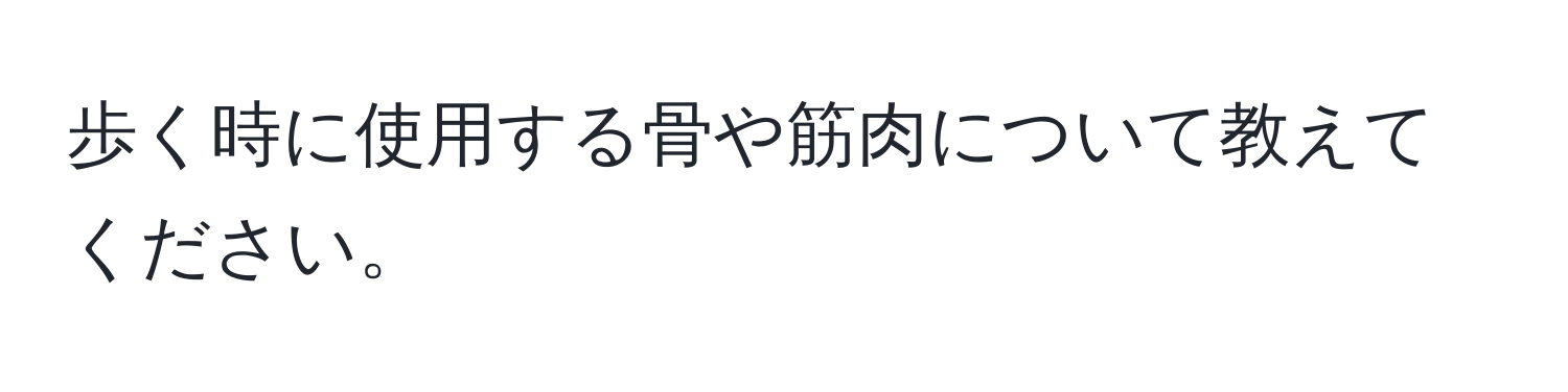 歩く時に使用する骨や筋肉について教えてください。