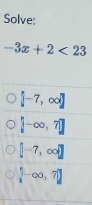 Solve:
-3x+2<23</tex>
[-7,∈fty ]
[-∈fty ,7]
[-7,∈fty )]
[-∈fty ,7]