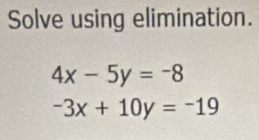 Solve using elimination.
4x-5y=-8
-3x+10y=-19