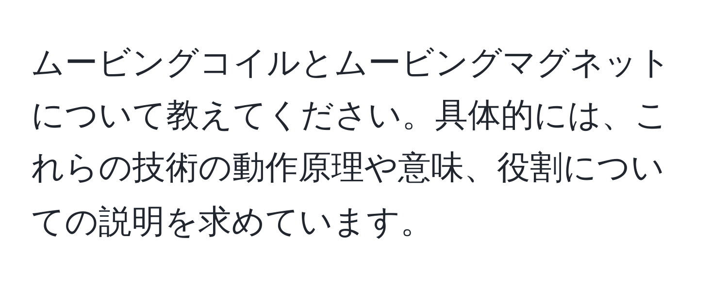 ムービングコイルとムービングマグネットについて教えてください。具体的には、これらの技術の動作原理や意味、役割についての説明を求めています。