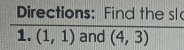 Directions: Find the sl 
1. (1,1) and (4,3)