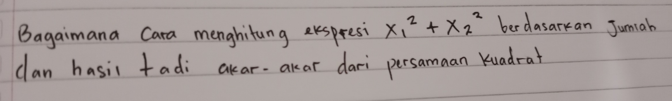 Bagaimana Cara menghitung exspresi x_1^2+x_2^2
ber dasarkan Jumiab 
clan hasic tadi akar-akar dari persamaan Kuadrat