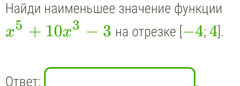 Найди наименьшее значение функции
x^5+10x^3-3 на отрезке [-4;4]. 
Otbet:
△ A_2Delta 
□ 