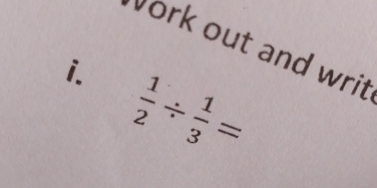 work out and writ 
i.  1/2 /  1/3 =