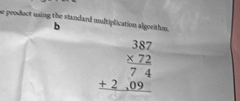 he product using the standard multiplication algorithm. 
b
beginarrayr 387 * 72 hline 74 +2.09 hline endarray