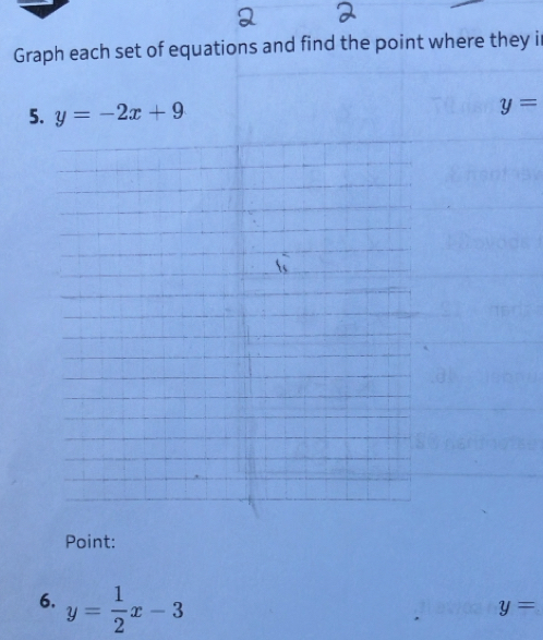 Graph each set of equations and find the point where they i 
5. y=-2x+9 y=
Point: 
6. y= 1/2 x-3
y=