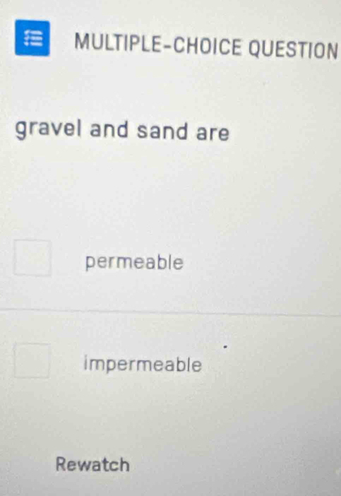 MULTIPLE-CHOICE QUESTION
gravel and sand are
permeable
impermeable
Rewatch