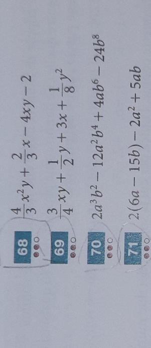 68  4/3 x^2y+ 2/3 x-4xy-2
69  3/4 xy+ 1/2 y+3x+ 1/8 y^2
70 2a^3b^2-12a^2b^4+4ab^6-24b^8
71 2(6a-15b)-2a^2+5ab