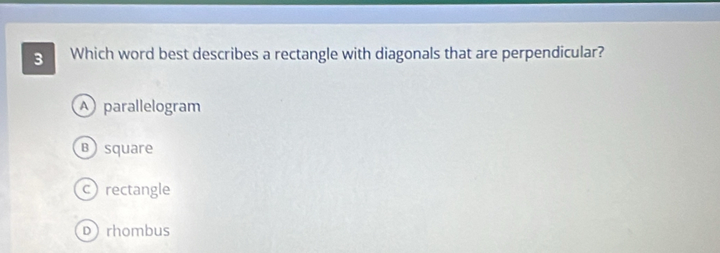 Which word best describes a rectangle with diagonals that are perpendicular?
A parallelogram
Bsquare
crectangle
Drhombus