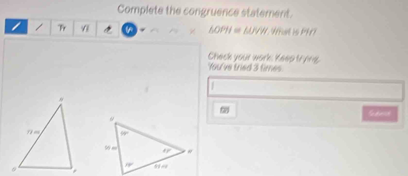 Complete the congruence statement.
/ LUVW. WRat is PH?
a
△ OPH≌
Check your work. Keep trying.
You've tried 3 times.
7x