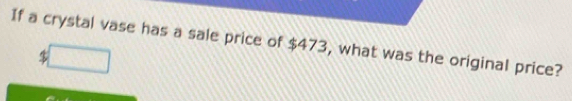 If a crystal vase has a sale price of $473, what was the original price?