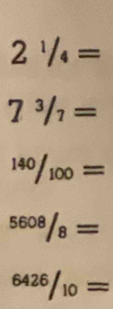 21/4=
7^3/_7=
^140/_100=
^5608/_8=
^6426/_10=