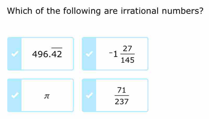 Which of the following are irrational numbers?
496.overline 42
-1 27/145 
π
 71/237 