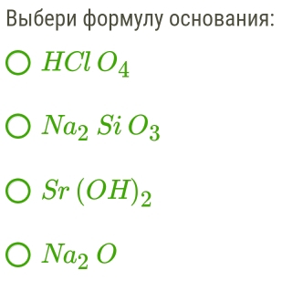 Βыбери формулу основания:
HCl O_4
Na_2SiO_3
Sr(OH)_2
Na_2O