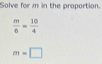 Solve for m in the proportion.
 m/6 = 10/4 
m=□