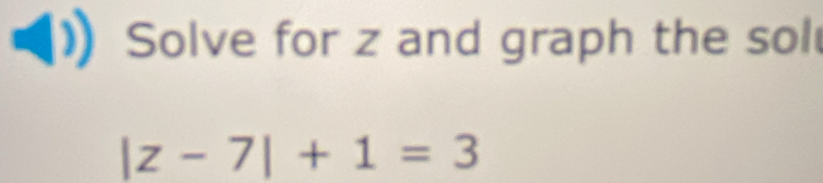 Solve for z and graph the sol
|z-7|+1=3