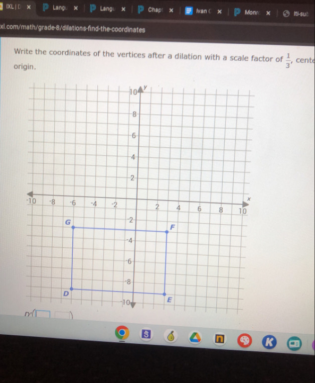 IXL | × Lang × Langu + Chapt × lvan C × Monr Iti-sub 
xl.com/math/grade-8/dilations-find-the-coordinates 
Write the coordinates of the vertices after a dilation with a scale factor of  1/3  , cente 
origin.