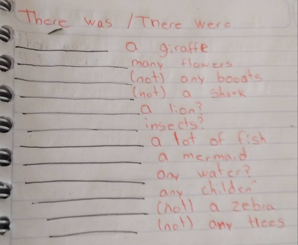 There was IThere were 
_a giraffe 
_ 
_many flowers 
_ 
_(not) any booats 
_ 
_ 
_(not) a shark 
_ 
_a lion? 
_insects? 
_a fot of fish 
_ 
a mermaid 
_any watcr? 
_ 
any childen 
_ 
(holl a zebra 
_ 
(not) any tlees