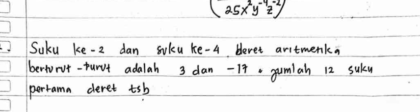 (25x^2y^(-4)z^(-2))
SUku ke -2 dan soku ke -4 bleret aritmenka 
bertorot-turvt adalah 3 dan -1f. gumiah 12 suky 
perrama deret tsb