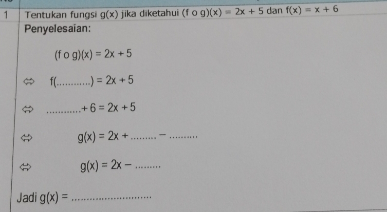 Tentukan fungsi g(x) jika diketahui (fcirc g)(x)=2x+5 dan f(x)=x+6
Penyelesaian:
(fcirc g)(x)=2x+5
f(_  =2x+5
_ +6=2x+5
g(x)=2x+ _ _
g(x)=2x- _ 
Jadi g(x)= _