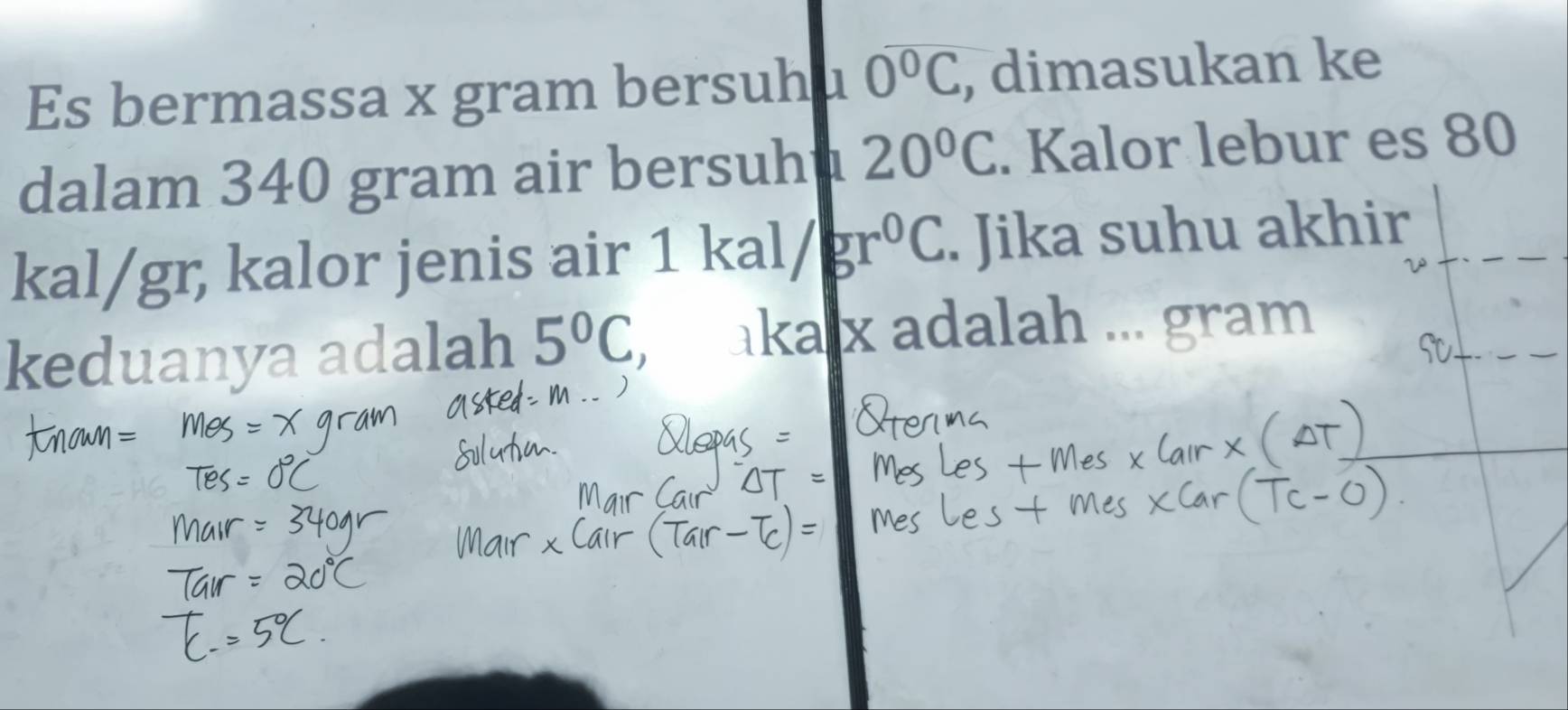 Es bermassa x gram bersuhu 0°C , dimasukan ke 
dalam 340 gram air bersuhu 20°C. Kalor lebur es 80
kal/gr, kalor jenis air 1 kal/ gr^0C. Jika suhu akhir 
keduanya adalah 5°C , akalx adalah ... gram