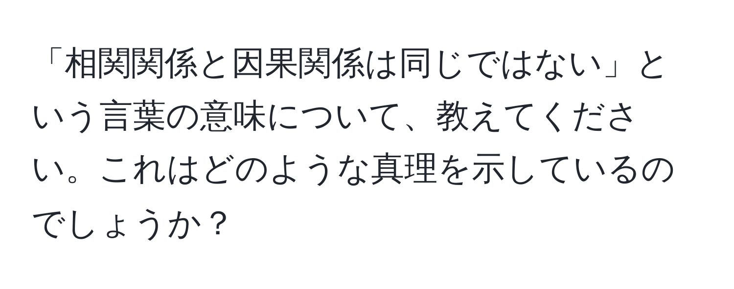 「相関関係と因果関係は同じではない」という言葉の意味について、教えてください。これはどのような真理を示しているのでしょうか？