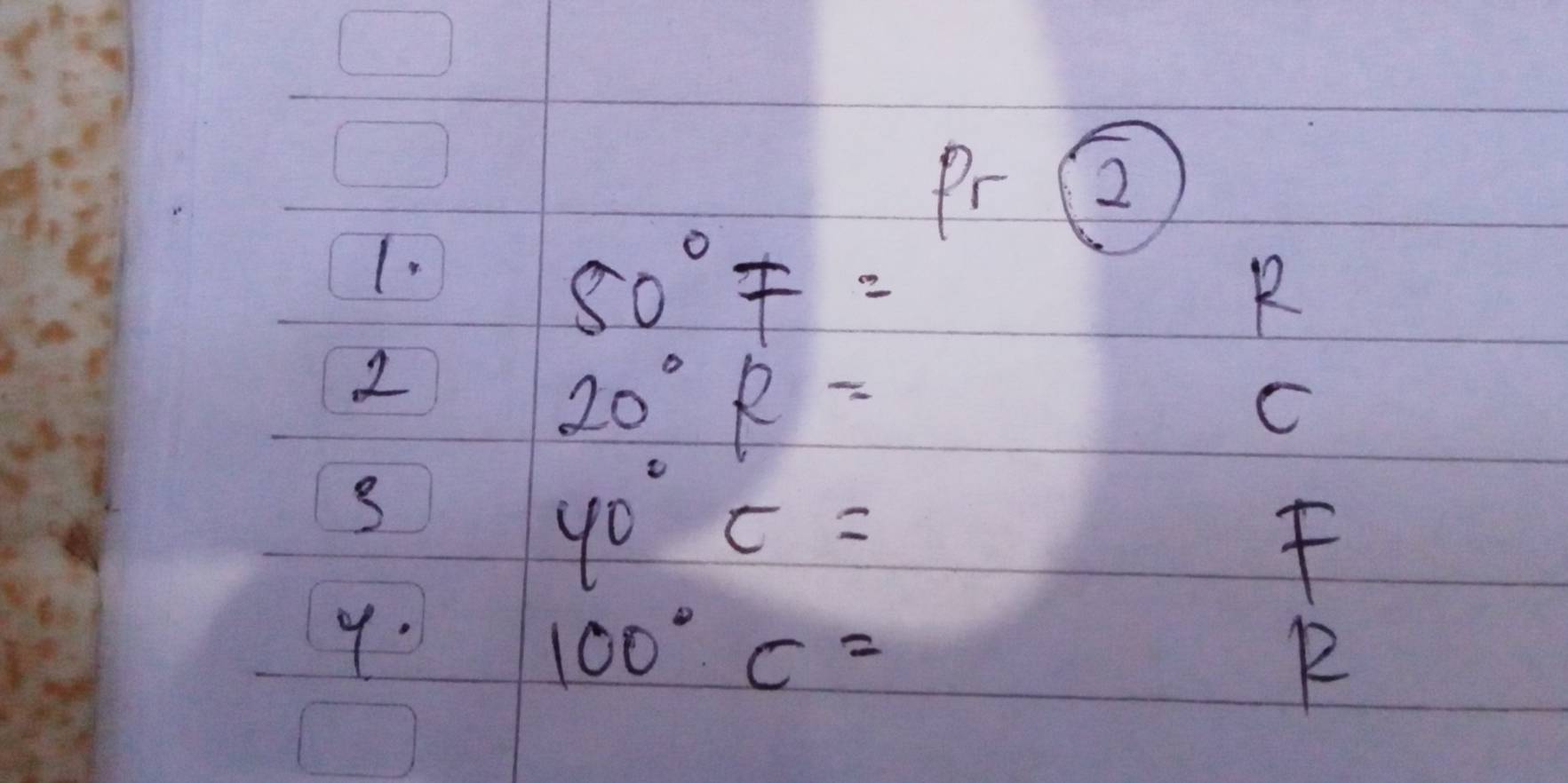 PrQ 
1.
50°F=
R
2
20°R=
C
3
40°c=
f
9.
100°C=
R