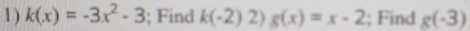 1 ) k(x)=-3x^2-3; Find k(-2)2)g(x)=x-2; Find g(-3)