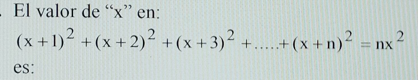 El valor de “ x ” en:
(x+1)^2+(x+2)^2+(x+3)^2+....+(x+n)^2=nx^2
es: