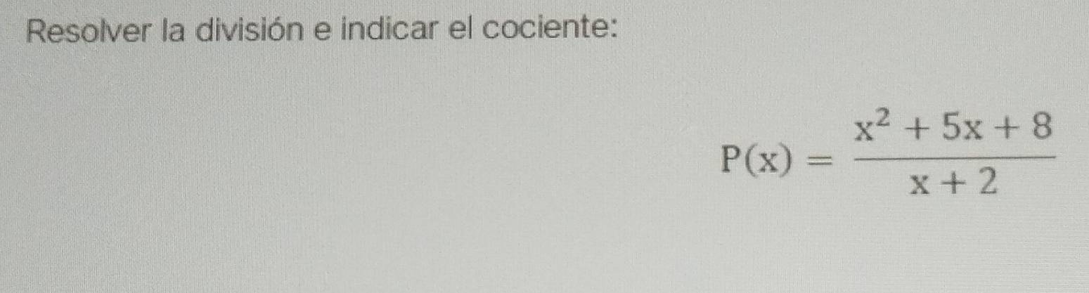 Resolver la división e indicar el cociente:
P(x)= (x^2+5x+8)/x+2 