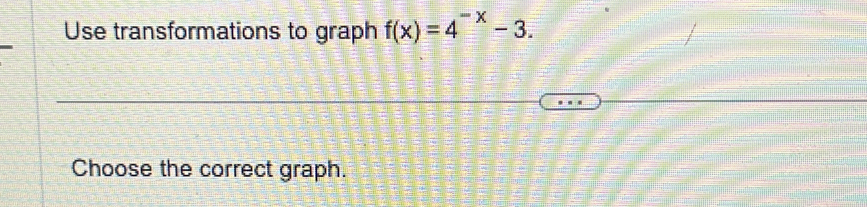 Use transformations to graph f(x)=4^(-x)-3. 
Choose the correct graph.