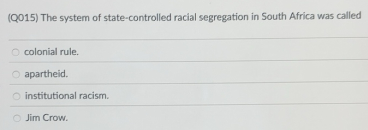 Solved: (Q015) The system of state-controlled racial segregation in South Africa was called ...