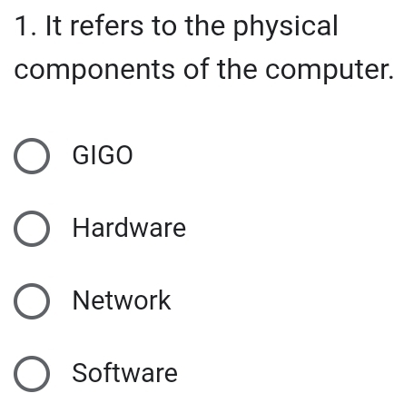 It refers to the physical
components of the computer.
GIGO
Hardware
Network
Software