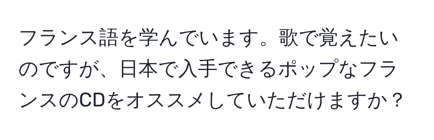 フランス語を学んでいます。歌で覚えたいのですが、日本で入手できるポップなフランスのCDをオススメしていただけますか？