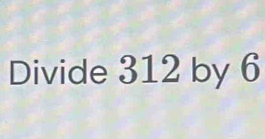 Divide 312 by 6