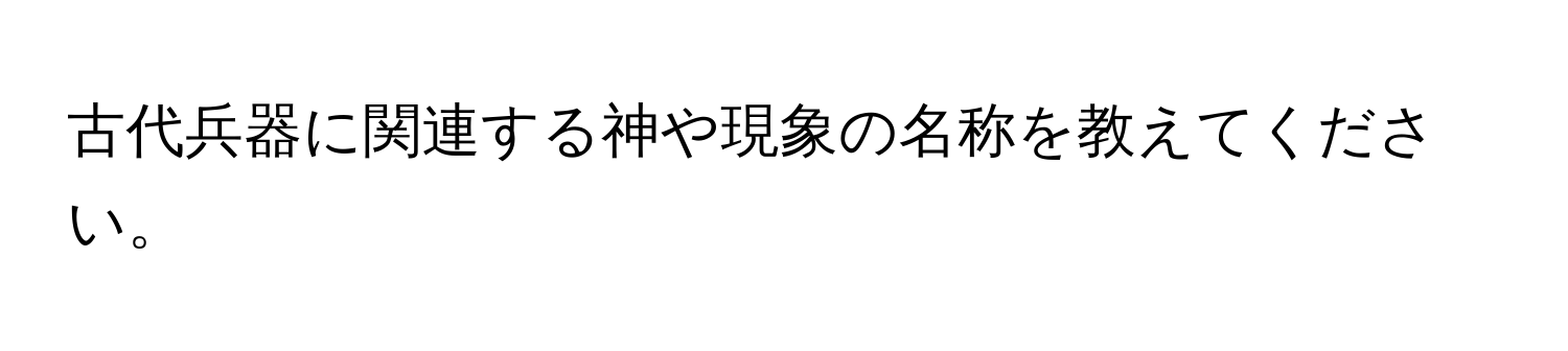 古代兵器に関連する神や現象の名称を教えてください。