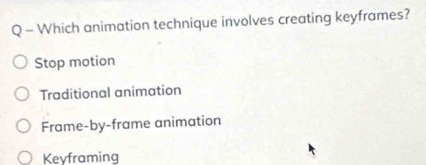 Which animation technique involves creating keyframes?
Stop motion
Traditional animation
Frame-by-frame animation
Keyframing