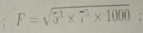 F=sqrt(5^3* 7^5* 1000);