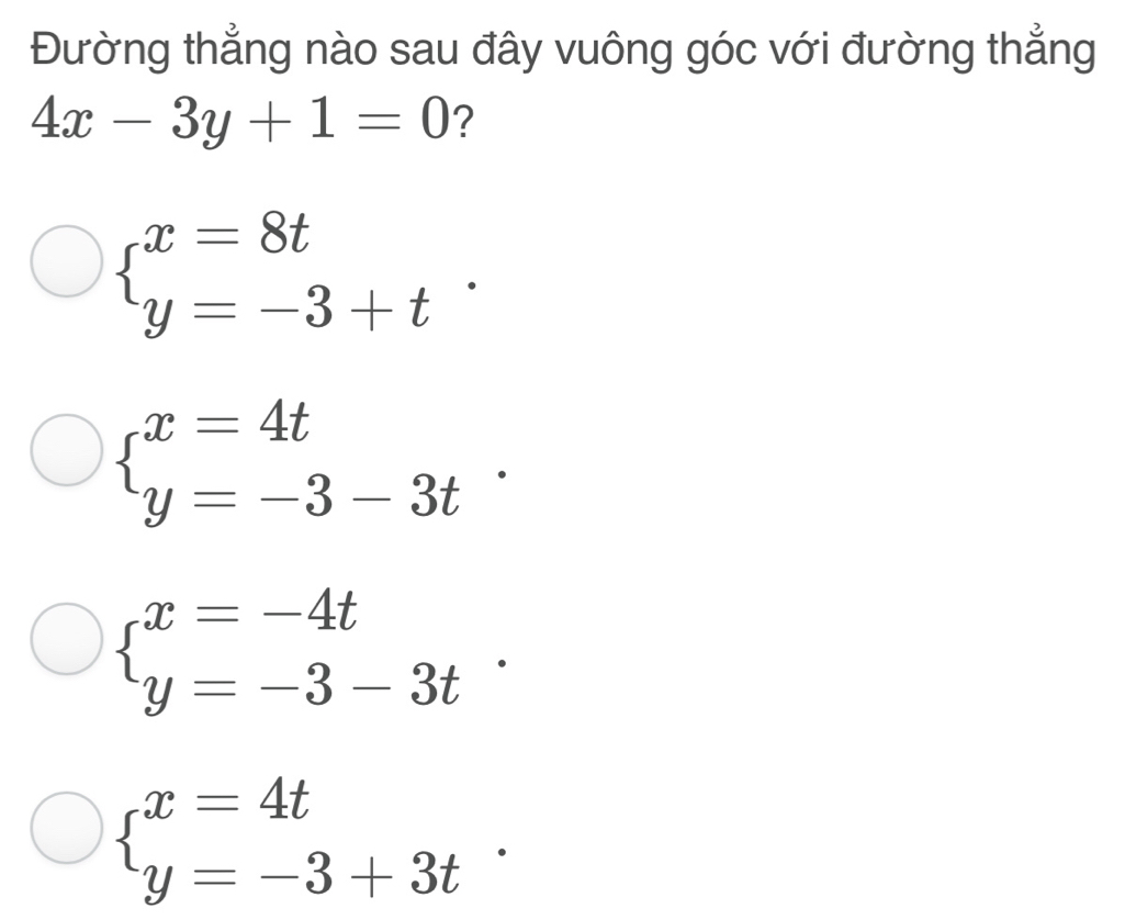 Đường thẳng nào sau đây vuông góc với đường thẳng
4x-3y+1=0 ?
beginarrayl x=8t y=-3+tendarray..
beginarrayl x=4t y=-3-3tendarray..
beginarrayl x=-4t y=-3-3tendarray..
beginarrayl x=4t y=-3+3tendarray..