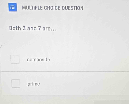 QUESTION
Both 3 and 7 are...
composite
prime