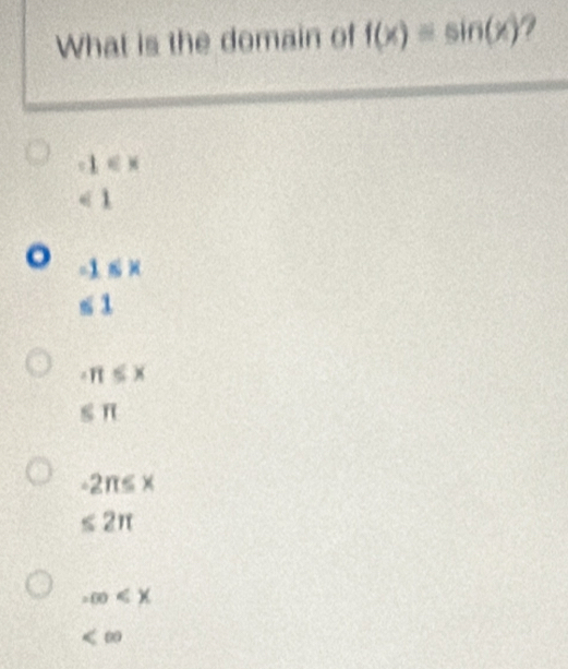 What is the domain of f(x)=sin (x)
1∈ x
<1</tex>
-1 ≤ x
≤1
· π ≤ x
≤ π
-2π ≤ x
≤ 2π
-∈fty