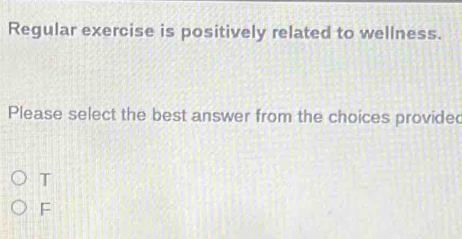 Regular exercise is positively related to wellness.
Please select the best answer from the choices provide
T
F