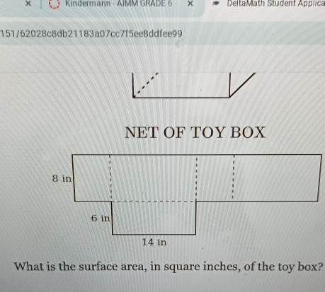 × Kindermann - AIMM GRADE 6 - × DeltaMath Student Applica 
151/62028c8db21183a07cc7f5ee8ddfee99 
NET OF TOY BOX 
What is the surface area, in square inches, of the toy box?