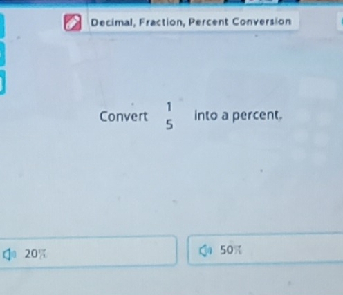 Decimal, Fraction, Percent Conversion
Convert beginarrayr 1 5endarray into a percent.
20% 50%