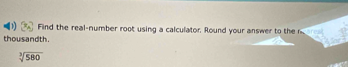 Find the real-number root using a calculator. Round your answer to the neares 
thousandth.
sqrt[3](580)