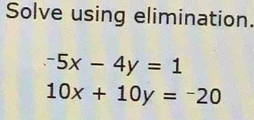 Solve using elimination.
-5x-4y=1
10x+10y=-20